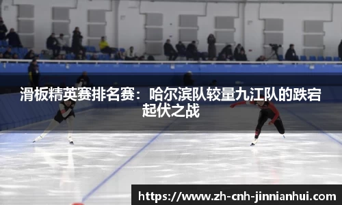 滑板精英赛排名赛：哈尔滨队较量九江队的跌宕起伏之战